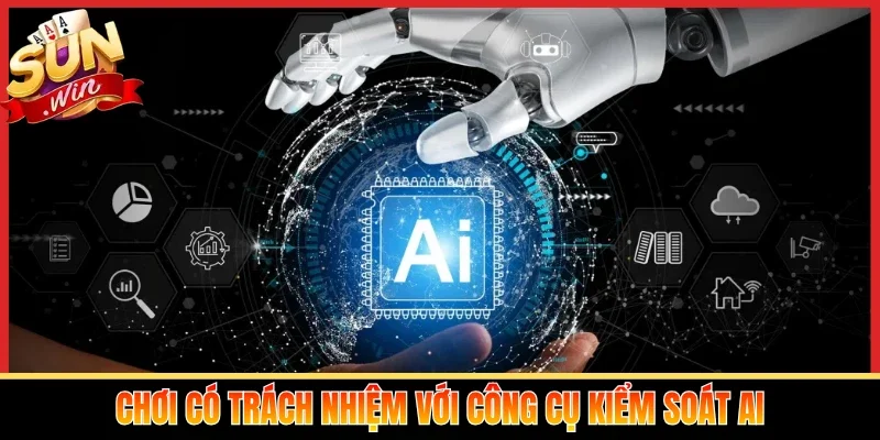 Chơi có trách nhiệm với công cụ kiểm soát AI