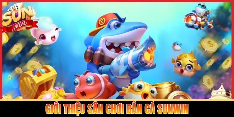 Giới thiệu sân chơi bắn cá Sunwin