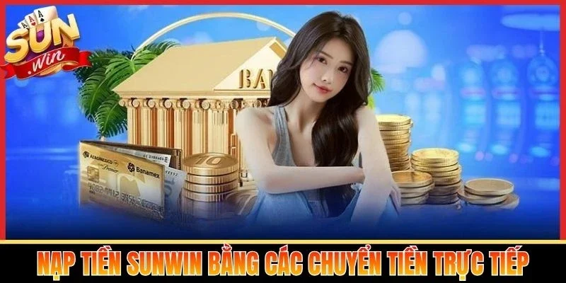 Nạp tiền Sunwin bằng các chuyển tiền trực tiếp